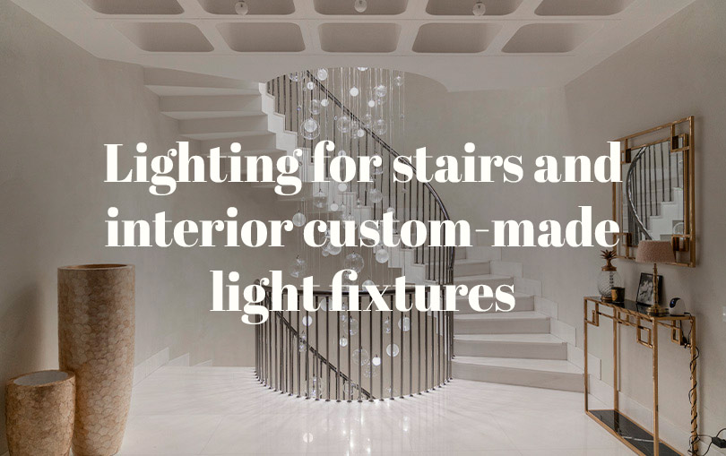 LIGHTING FOR STAIRS AND INTERIOR CUSTOM-MADE LIGHT FIXTURES